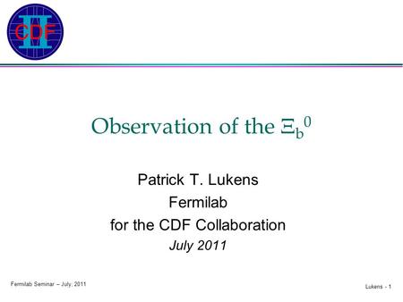 Lukens - 1 Fermilab Seminar – July, 2011 Observation of the  b 0 Patrick T. Lukens Fermilab for the CDF Collaboration July 2011.