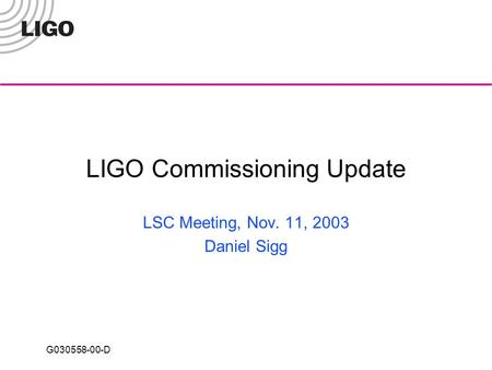 G030558-00-D LIGO Commissioning Update LSC Meeting, Nov. 11, 2003 Daniel Sigg.