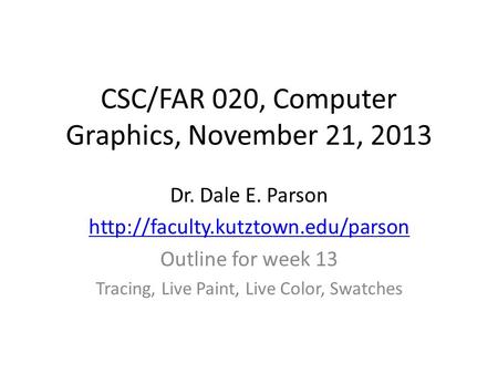 CSC/FAR 020, Computer Graphics, November 21, 2013 Dr. Dale E. Parson  Outline for week 13 Tracing, Live Paint, Live Color,