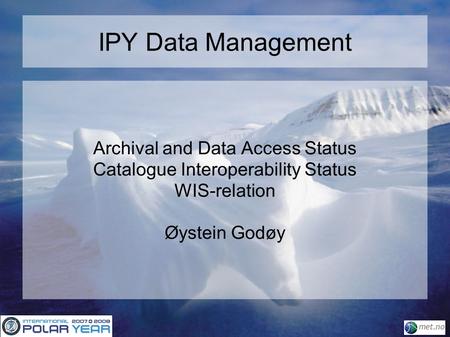 IPY Data Management Archival and Data Access Status Catalogue Interoperability Status WIS-relation Øystein Godøy.