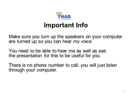 1 Make sure you turn up the speakers on your computer are turned up so you can hear my voice You need to be able to hear me as well as see the presentation.