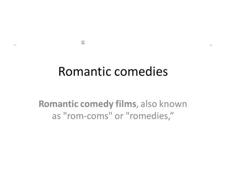 Romantic comedies “ 5] ” Romantic comedy films, also known as rom-coms or romedies,”