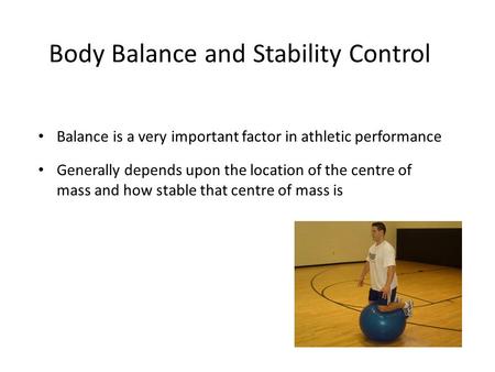 Body Balance and Stability Control Balance is a very important factor in athletic performance Generally depends upon the location of the centre of mass.