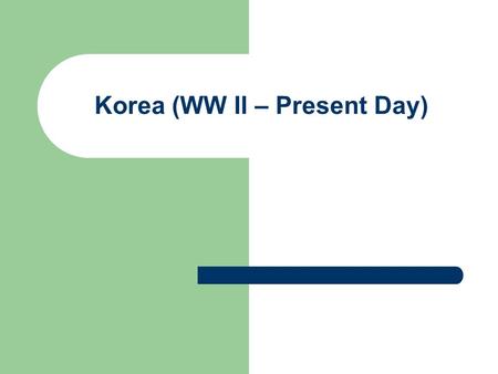 Korea (WW II – Present Day). End of World War II 1945 Japan loses World War II United States and the Soviet Union agree that Korea should be independent.