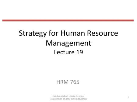 Strategy for Human Resource Management Lecture 19 HRM 765 1 Fundamentals of Human Resource Management 8e, DeCenzo and Robbins.