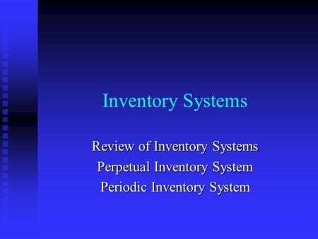 Inventory Systems Review of Inventory Systems Perpetual Inventory System Periodic Inventory System.