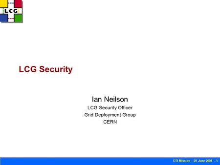 DTI Mission – 29 June 2004 - 1 LCG Security Ian Neilson LCG Security Officer Grid Deployment Group CERN.