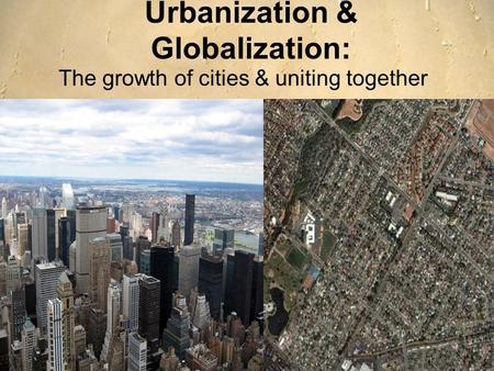 Urbanization & Globalization: The growth of cities & uniting together.