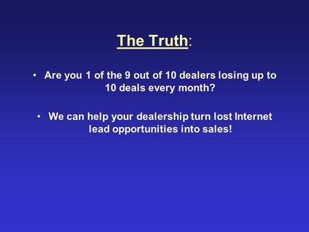 The Truth: Are you 1 of the 9 out of 10 dealers losing up to 10 deals every month? We can help your dealership turn lost Internet lead opportunities into.