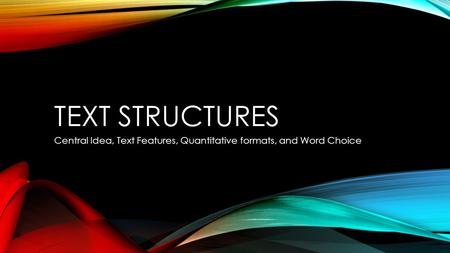 TEXT STRUCTURES Central Idea, Text Features, Quantitative formats, and Word Choice.