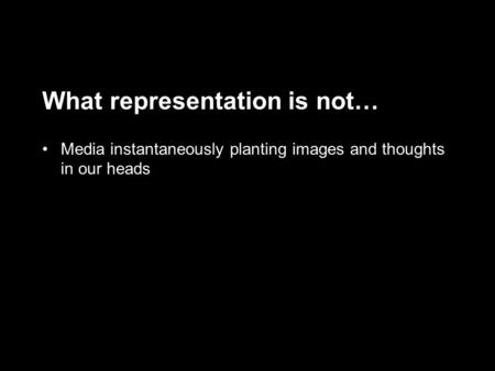 What representation is not… Media instantaneously planting images and thoughts in our heads.