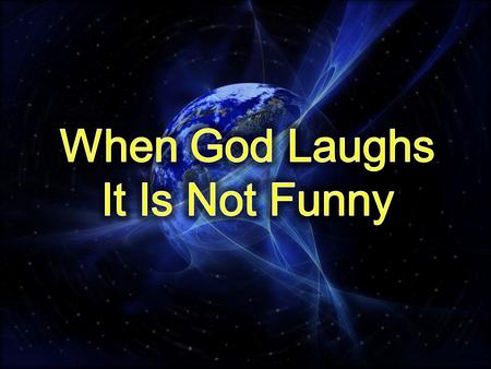 When God Laughs It Is Not Funny.