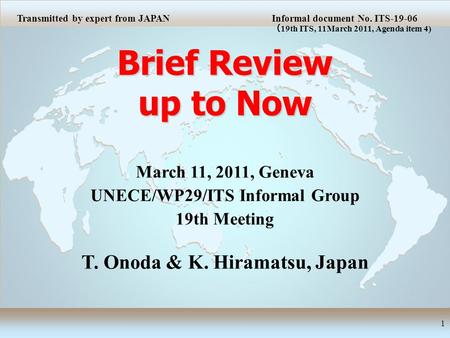 Brief Review up to Now 1 March 11, 2011, Geneva UNECE/WP29/ITS Informal Group 19th Meeting T. Onoda & K. Hiramatsu, Japan Transmitted by expert from JAPANInformal.