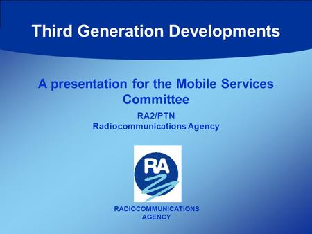 Third Generation Developments RADIOCOMMUNICATIONS AGENCY A presentation for the Mobile Services Committee RA2/PTN Radiocommunications Agency.