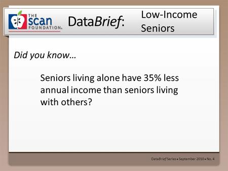 DataBrief: Did you know… DataBrief Series ● September 2010 ● No. 4 Low-Income Seniors Seniors living alone have 35% less annual income than seniors living.