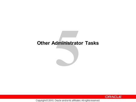 5 Copyright © 2010, Oracle and/or its affiliates. All rights reserved. Other Administrator Tasks.