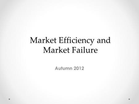 Market Efficiency and Market Failure Autumn 2012.