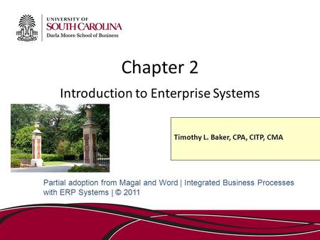 Chapter 2 Introduction to Enterprise Systems Partial adoption from Magal and Word | Integrated Business Processes with ERP Systems | © 2011 Timothy L.