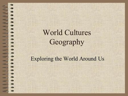 World Cultures Geography Exploring the World Around Us.