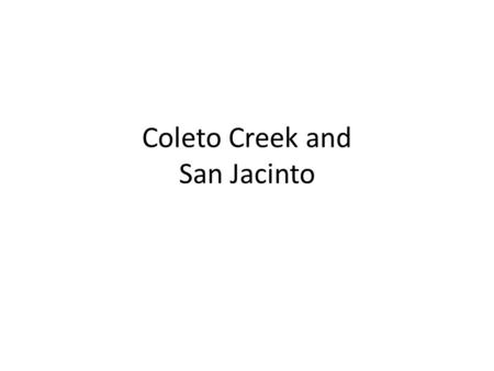 Coleto Creek and San Jacinto. Coleto Creek James Fannin surrendered his 300 men at the Battle of Coleto Creek The Texans fought the Mexicans but Fannin.