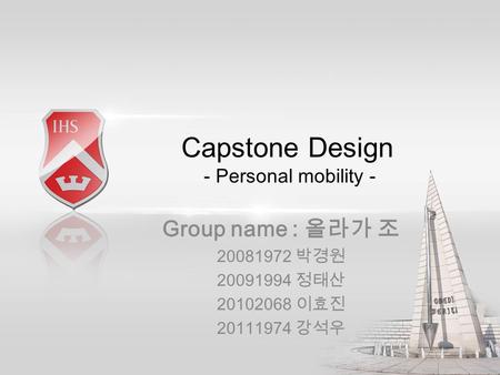 Capstone Design - Personal mobility - Group name : 올라가 조 20081972 박경원 20091994 정태산 20102068 이효진 20111974 강석우.