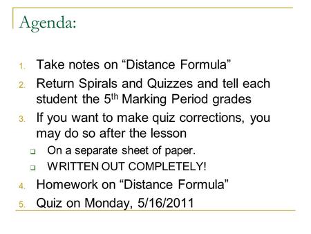 Agenda: 1. Take notes on “Distance Formula” 2. Return Spirals and Quizzes and tell each student the 5 th Marking Period grades 3. If you want to make quiz.