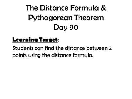 The Distance Formula & Pythagorean Theorem Day 90 Learning Target : Students can find the distance between 2 points using the distance formula.