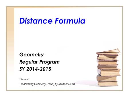 Distance Formula Geometry Regular Program SY 2014-2015 Source: Discovering Geometry (2008) by Michael Serra.