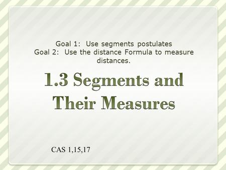 Goal 1: Use segments postulates Goal 2: Use the distance Formula to measure distances. CAS 1,15,17.
