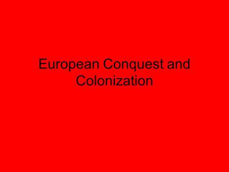 European Conquest and Colonization. European Conquest Columbus  Tainos = agric. Community –Tainos failed to pay respect to Christian symbols –Columbus.