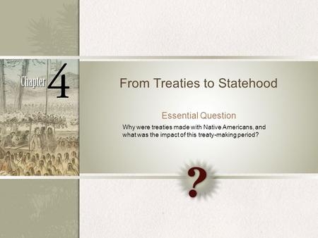 From Treaties to Statehood Essential Question Why were treaties made with Native Americans, and what was the impact of this treaty-making period?