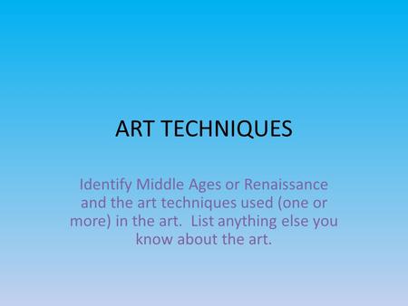 ART TECHNIQUES Identify Middle Ages or Renaissance and the art techniques used (one or more) in the art. List anything else you know about the art.