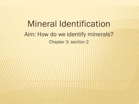 Mineral Identification Aim: How do we identify minerals? Chapter 3: section 2.