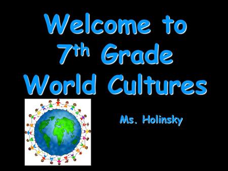 Welcome to 7 th Grade World Cultures Ms. Holinsky.