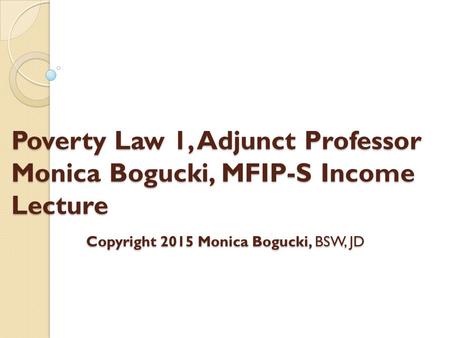 Poverty Law 1, Adjunct Professor Monica Bogucki, MFIP-S Income Lecture Copyright 2015 Monica Bogucki, BSW, JD.