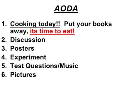 AODA 1.Cooking today!! Put your books away, its time to eat! 2.Discussion 3.Posters 4.Experiment 5.Test Questions/Music 6.Pictures.