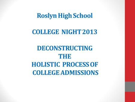 Roslyn High School COLLEGE NIGHT 2013 DECONSTRUCTING THE HOLISTIC PROCESS OF COLLEGE ADMISSIONS.