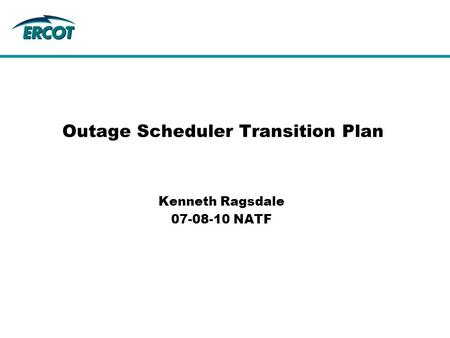 Outage Scheduler Transition Plan Kenneth Ragsdale 07-08-10 NATF.