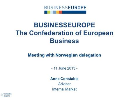- 11 June 2013 - Anna Constable Adviser Internal Market BUSINESSEUROPE The Confederation of European Business Meeting with Norwegian delegation A. Constable.