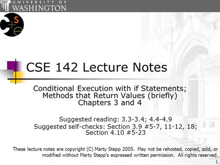 1 CSE 142 Lecture Notes Conditional Execution with if Statements; Methods that Return Values (briefly) Chapters 3 and 4 Suggested reading: 3.3-3.4; 4.4-4.9.