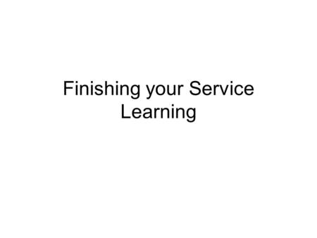 Finishing your Service Learning. Paperwork Turn in any and all paperwork that you have completed. –1. Service Learning Proposal –2. Behavioral Contract.