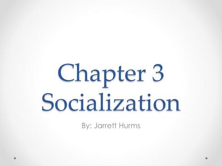 Chapter 3 Socialization By: Jarrett Hurms. Section 1 The Importance of Socialization.