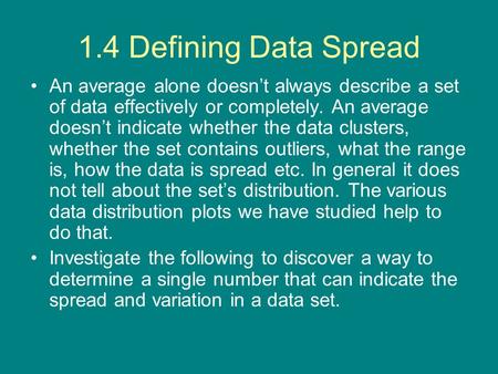 1.4 Defining Data Spread An average alone doesn’t always describe a set of data effectively or completely. An average doesn’t indicate whether the data.