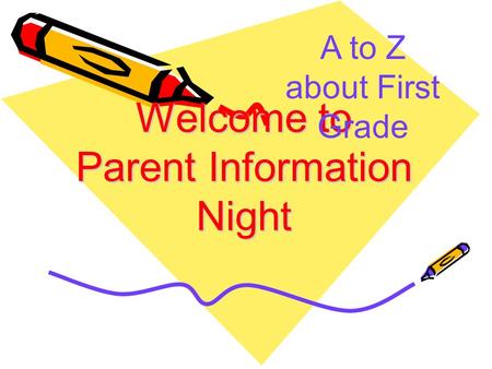 Welcome to Parent Information Night A to Z about First Grade.