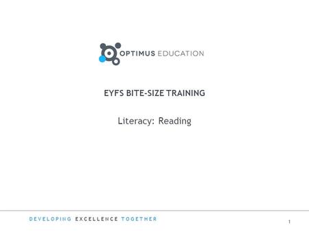 DEVELOPING EXCELLENCE TOGETHER EYFS BITE-SIZE TRAINING Literacy: Reading 1.