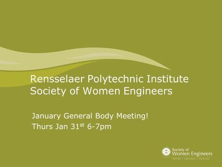 Rensselaer Polytechnic Institute Society of Women Engineers January General Body Meeting! Thurs Jan 31 st 6-7pm.