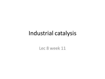 Industrial catalysis Lec 8 week 11.