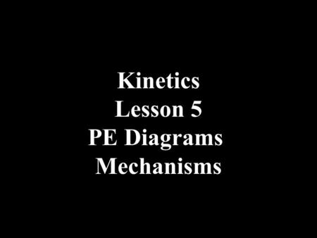 Kinetics Lesson 5 PE Diagrams Mechanisms.