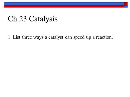 Ch 23 Catalysis 1. List three ways a catalyst can speed up a reaction.
