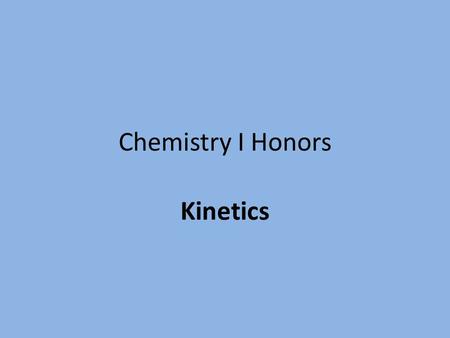 Chemistry I Honors Kinetics. What is Kinetics? This is a totally different study than anything we have done. Some of it uses concepts from Unit 1, but.